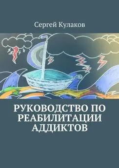 Сергей Кулаков - Руководство по реабилитации аддиктов