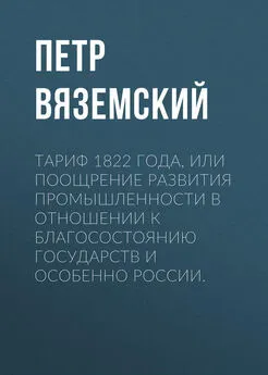 Петр Вяземский - Тариф 1822 года, или Поощрение развития промышленности в отношении к благосостоянию государств и особенно России.