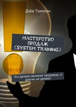 Дэйв Томпсон - Мастерство продаж (system training). Что делают великие продавцы, а другие не делают