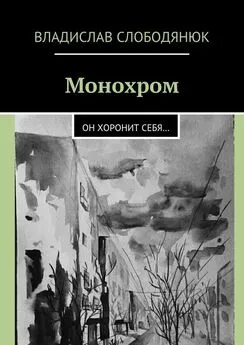 Владислав Слободянюк - Монохром. Он хоронит себя…