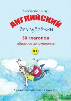 Анастасия Корзун - Английский без зубрёжки. 30 глаголов. Образное запоминание