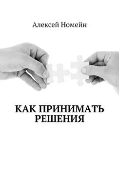 Алексей Номейн - Как принимать решения