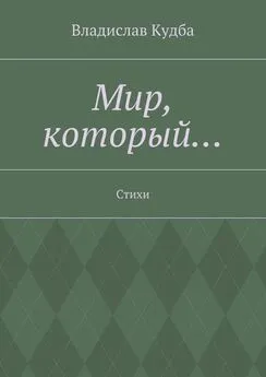 Владислав Кудба - Мир, который… Стихи