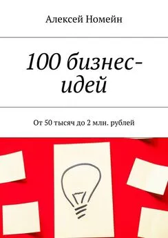 Алексей Номейн - 100 бизнес-идей. От 50 тысяч до 2 млн. рублей