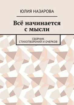 Юлия Назарова - Всё начинается с мысли. Сборник стихотворений и очерков