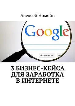 Алексей Номейн - 3 бизнес-кейса для заработка в Интернете