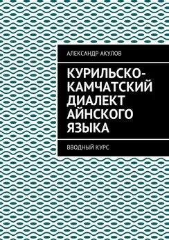 Александр Акулов - Курильско-Камчатский диалект айнского языка. Вводный курс