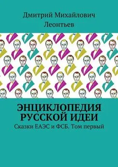 Дмитрий Леонтьев - Энциклопедия русской идеи. Сказки ЕАЭС и ФСБ. Том первый