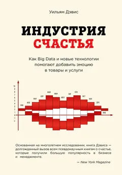 Уильям Дэвис - Индустрия счастья. Как Big Data и новые технологии помогают добавить эмоцию в товары и услуги