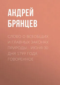 Андрей Брянцев - Слово о всеобщих и главных законах природы… июня 30 дня 1799 года говоренное