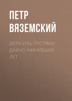 Петр Вяземский - Дела иль пустяки давно минувших лет