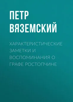 Петр Вяземский - Характеристические заметки и воспоминания о графе Ростопчине