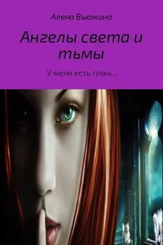 Алена Вьюжина - Ангелы света и тьмы. Книга 1. « У меня есть план…»