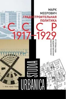 Марк Меерович - Градостроительная политика в CCCР (1917–1929). От города-сада к ведомственному рабочему поселку