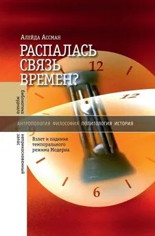 Алейда Ассман - Распалась связь времен? Взлет и падение темпорального режима Модерна