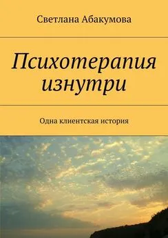 Светлана Абакумова - Психотерапия изнутри. Одна клиентская история