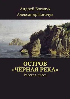 Александр Богачук - Остров «Чёрная река». Рассказ-пьеса