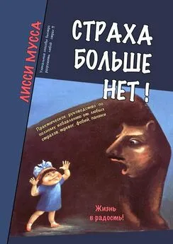 Лисси Мусса - Страха больше нет! Практическое руководство по полному избавлению от любых страхов, тревог, фобий, паники