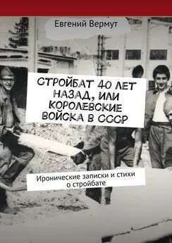 Евгений Вермут - Стройбат 40 лет назад, или Королевские войска в СССР. Иронические записки и стихи о стройбате