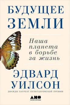 Эдвард Уилсон - Будущее Земли: Наша планета в борьбе за жизнь