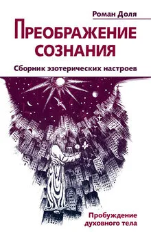 Роман Доля - Преображение сознания. Сборник эзотерических настроев. Пробуждение духовного тела