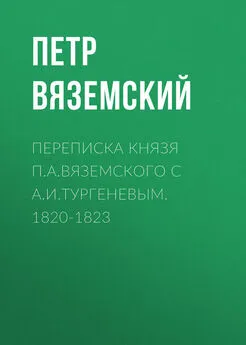 Петр Вяземский - Переписка князя П.А.Вяземского с А.И.Тургеневым. 1820-1823