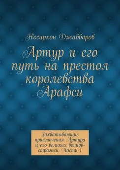 Носирхон Джабборов - Артур и его путь на престол королевства Арафси. Захватывающие приключения Артура и его великих воинов-стражей. Часть 1