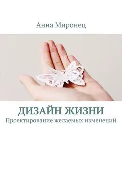 Анна Миронец - Дизайн жизни. Проектирование желаемых изменений