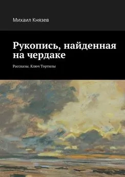 Михаил Князев - Рукопись, найденная на чердаке. Рассказы. Ключ Тортилы