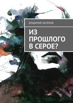 Владимир Аксёнов - Из прошлого в серое?