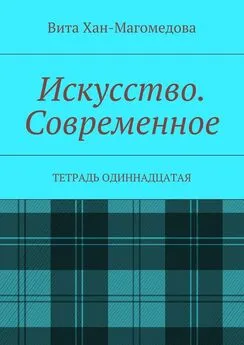 Вита Хан-Магомедова - Искусство. Современное. Тетрадь одиннадцатая