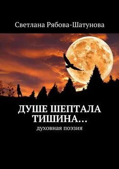 Светлана Рябова-Шатунова - Душе шептала тишина… Духовная поэзия