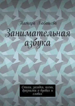 Тамара Бабашева - Занимательная азбука. Стихи, загадки, песни, дразнилки о буквах и словах