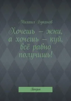 Михаил Буканов - Хочешь – жни, а хочешь – куй, всё равно получишь! Поэзия