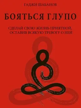 Гаджи Шабанов - Бояться глупо. Сделай свою жизнь приятной оставив всякую тревогу о ней