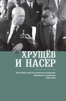 Array Сборник - Хрущёв и Насер. Из истории советско-египетских отношений. Документы и материалы. 1958–1964