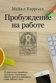 Майкл Кэрролл - Пробуждение на работе. 35 практичных буддийских принципов, позволяющих обрести ясность и равновесие среди рабочего хаоса