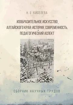 Н. Киселева - Изобразительное искусство Алтайского края. История, современность, педагогический аспект