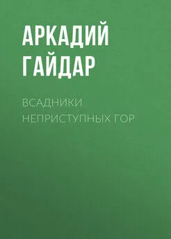 Аркадий Гайдар - Всадники неприступных гор