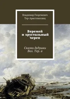 Владимир Тер-Аристокесянц - Веремей и хрустальный череп. Сказки дедушки Вол. Тер. а