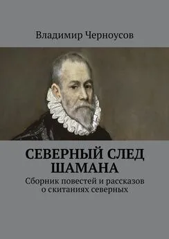 Владимир Черноусов - Северный след Шамана. Сборник повестей и рассказов о скитаниях северных