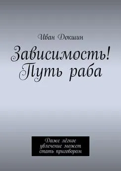 Иван Докшин - Зависимость! Путь раба. Даже лёгкое увлечение может стать приговором