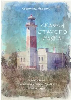 Светлана Лысенко - Сказки Старого Маяка. Охапка света, пригоршня солёных брызг и щепотка чуда…