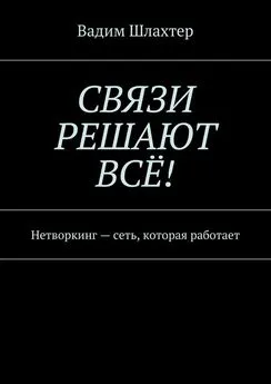 Вадим Шлахтер - Связи решают всё! Нетворкинг – сеть, которая работает