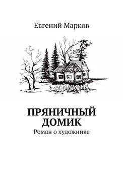 Евгений Марков - Пряничный домик. Роман о художнике