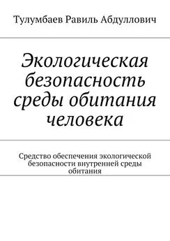 Равиль Тулумбаев - Экологическая безопасность среды обитания человека. Средство обеспечения экологической безопасности внутренней среды обитания