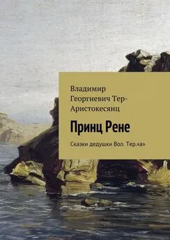 Владимир Тер-Аристокесянц - Принц Рене. Сказки дедушки Вол. Тер.«а»