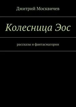 Дмитрий Москвичев - Колесница Эос. Рассказы и фантасмагории