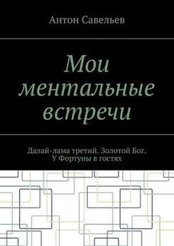 Антон Савельев - Мои ментальные встречи. Далай-лама третий. Золотой Бог. У Фортуны в гостях