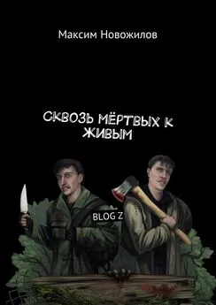 Максим Новожилов - Сквозь мёртвых к живым. BLOG Z